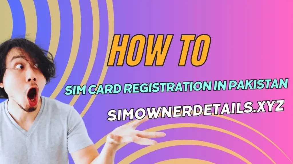 SIM Card Registration in Pakistan - Everything You Need to Know